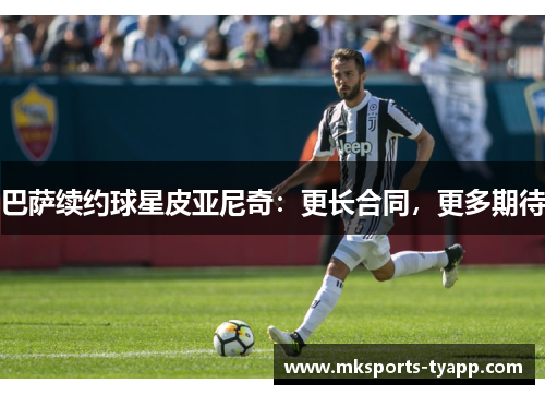 巴萨续约球星皮亚尼奇：更长合同，更多期待