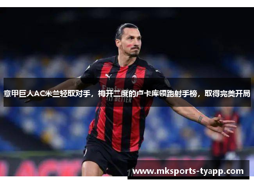 意甲巨人AC米兰轻取对手，梅开二度的卢卡库领跑射手榜，取得完美开局