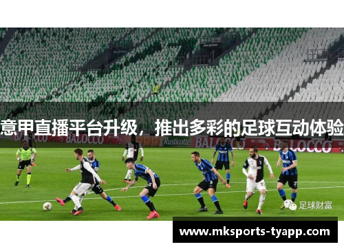 意甲直播平台升级，推出多彩的足球互动体验