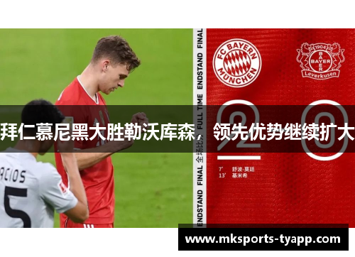 拜仁慕尼黑大胜勒沃库森，领先优势继续扩大