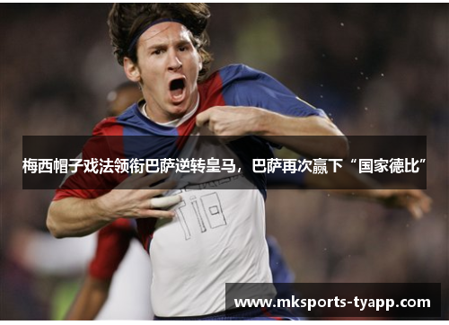 梅西帽子戏法领衔巴萨逆转皇马，巴萨再次赢下“国家德比”