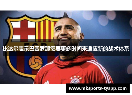 比达尔表示巴塞罗那需要更多时间来适应新的战术体系