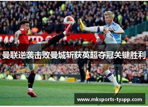 曼联逆袭击败曼城斩获英超夺冠关键胜利