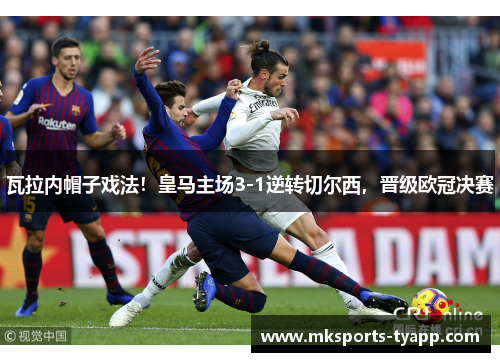 瓦拉内帽子戏法！皇马主场3-1逆转切尔西，晋级欧冠决赛