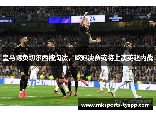 皇马憾负切尔西被淘汰，欧冠决赛或将上演英超内战