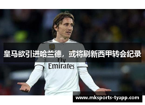 皇马欲引进哈兰德，或将刷新西甲转会纪录