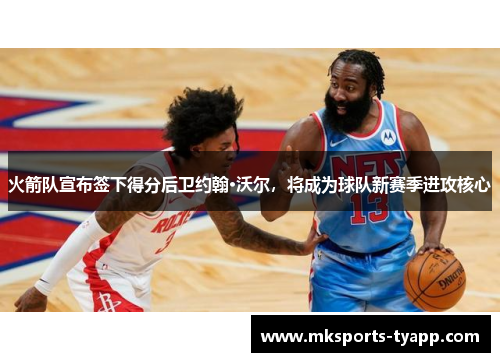 火箭队宣布签下得分后卫约翰·沃尔，将成为球队新赛季进攻核心
