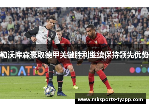 勒沃库森豪取德甲关键胜利继续保持领先优势