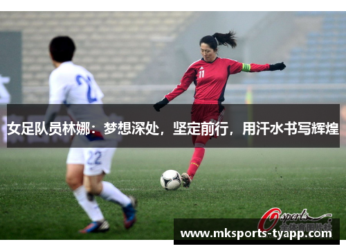 女足队员林娜：梦想深处，坚定前行，用汗水书写辉煌