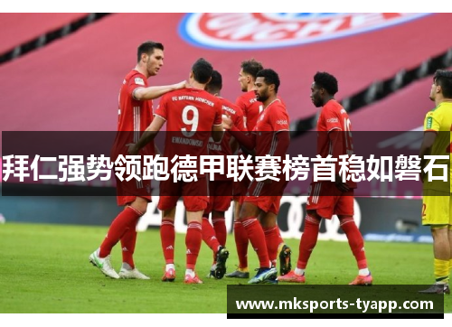 拜仁强势领跑德甲联赛榜首稳如磐石