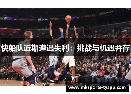 快船队近期遭遇失利：挑战与机遇并存