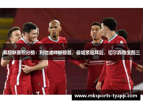 英超联赛积分榜：利物浦蝉联榜首，曼城紧追其后，切尔西稳坐前三