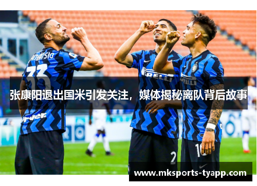 张康阳退出国米引发关注，媒体揭秘离队背后故事
