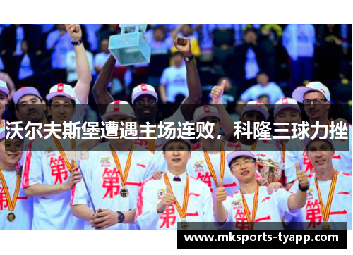沃尔夫斯堡遭遇主场连败，科隆三球力挫