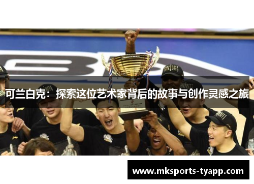 可兰白克：探索这位艺术家背后的故事与创作灵感之旅