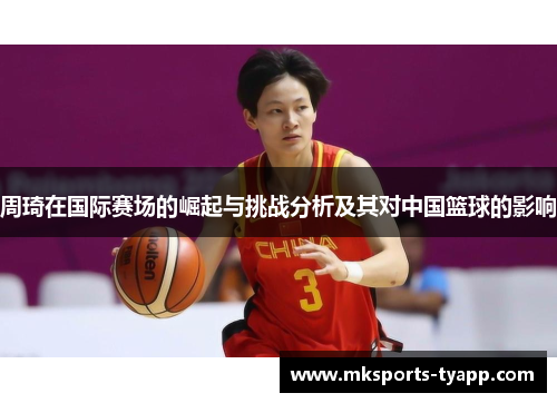 周琦在国际赛场的崛起与挑战分析及其对中国篮球的影响