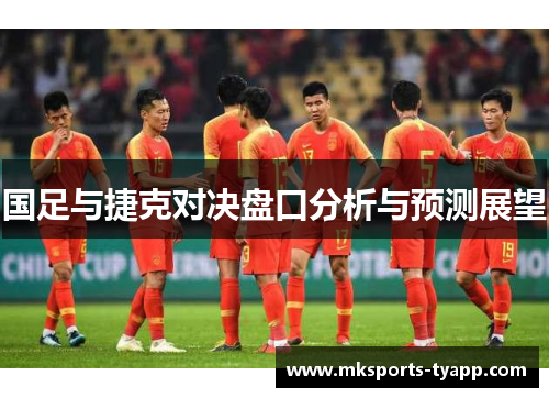 国足与捷克对决盘口分析与预测展望