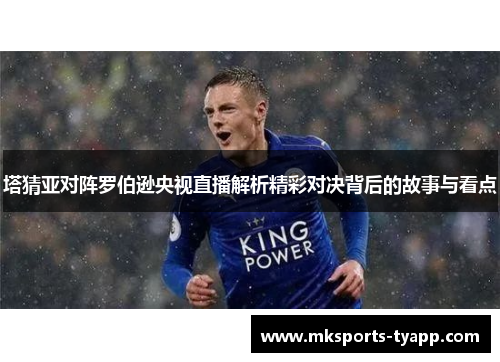 塔猜亚对阵罗伯逊央视直播解析精彩对决背后的故事与看点