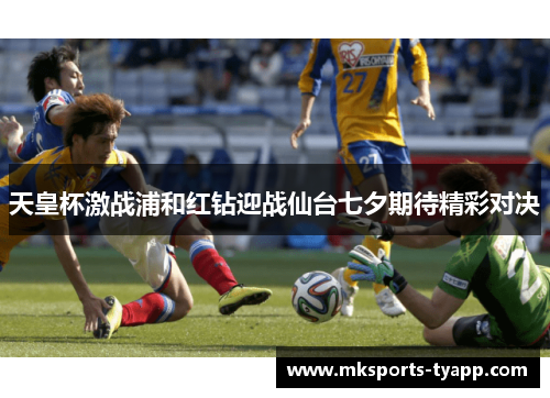 天皇杯激战浦和红钻迎战仙台七夕期待精彩对决