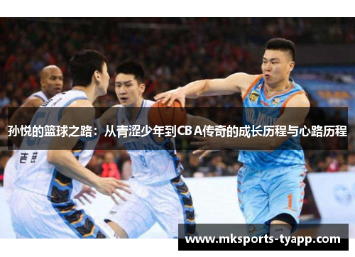 孙悦的篮球之路：从青涩少年到CBA传奇的成长历程与心路历程