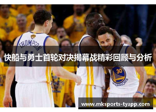 快船与勇士首轮对决揭幕战精彩回顾与分析
