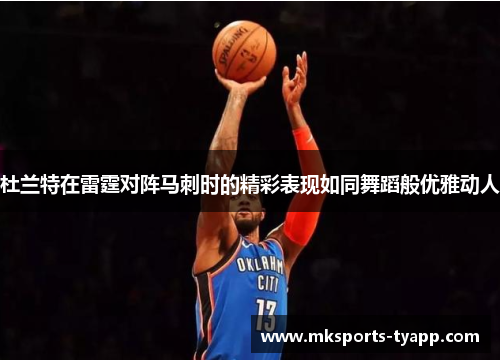 杜兰特在雷霆对阵马刺时的精彩表现如同舞蹈般优雅动人