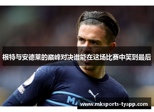 根特与安德莱的巅峰对决谁能在这场比赛中笑到最后