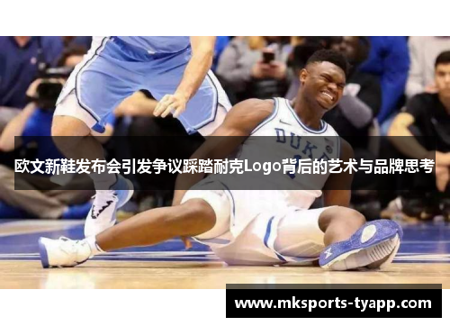 欧文新鞋发布会引发争议踩踏耐克Logo背后的艺术与品牌思考