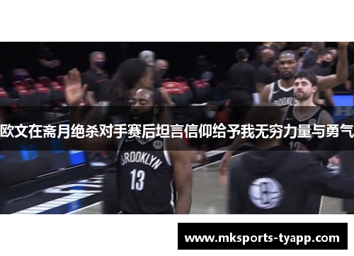 欧文在斋月绝杀对手赛后坦言信仰给予我无穷力量与勇气