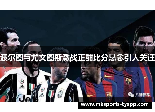 波尔图与尤文图斯激战正酣比分悬念引人关注