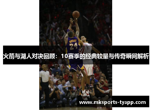 火箭与湖人对决回顾：10赛季的经典较量与传奇瞬间解析