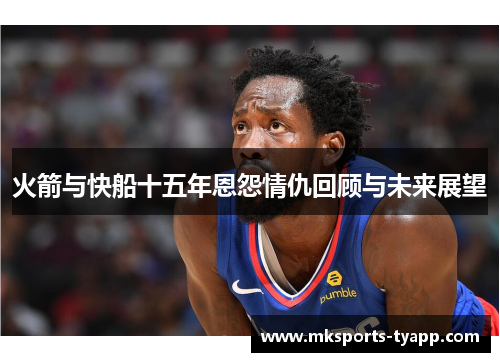 火箭与快船十五年恩怨情仇回顾与未来展望
