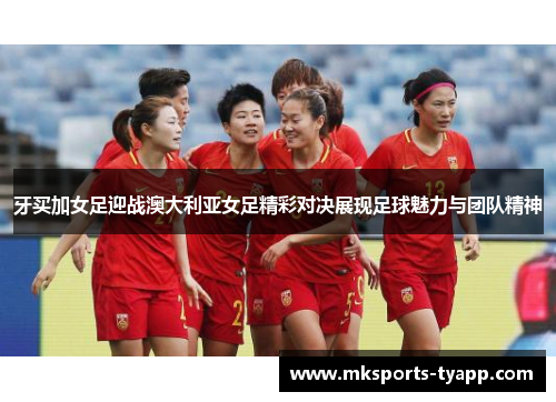 牙买加女足迎战澳大利亚女足精彩对决展现足球魅力与团队精神