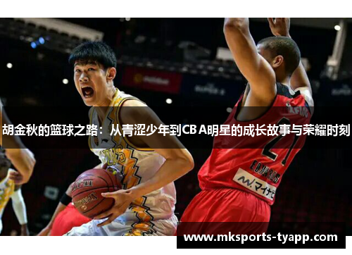 胡金秋的篮球之路：从青涩少年到CBA明星的成长故事与荣耀时刻