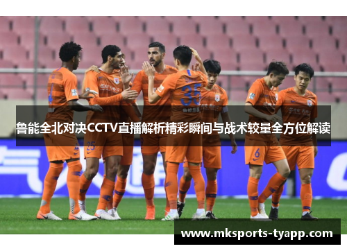 鲁能全北对决CCTV直播解析精彩瞬间与战术较量全方位解读