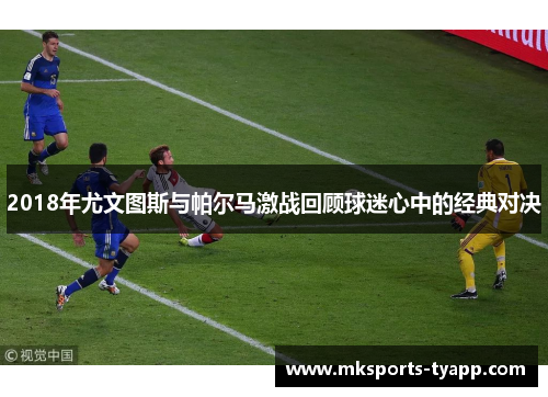 2018年尤文图斯与帕尔马激战回顾球迷心中的经典对决