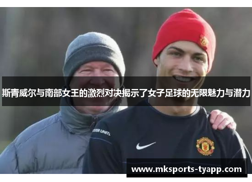 斯青威尔与南部女王的激烈对决揭示了女子足球的无限魅力与潜力